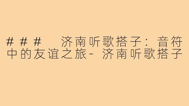### 济南听歌搭子:音符中的友谊之旅-济南听歌搭子