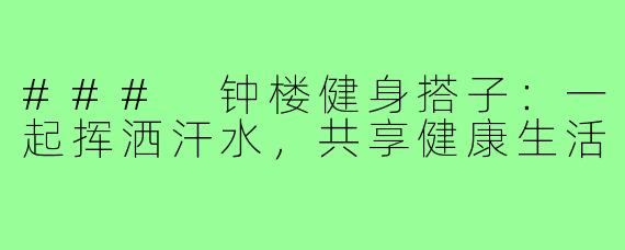 ### 钟楼健身搭子：一起挥洒汗水，共享健康生活