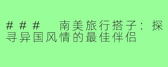 ### 南美旅行搭子：探寻异国风情的最佳伴侣