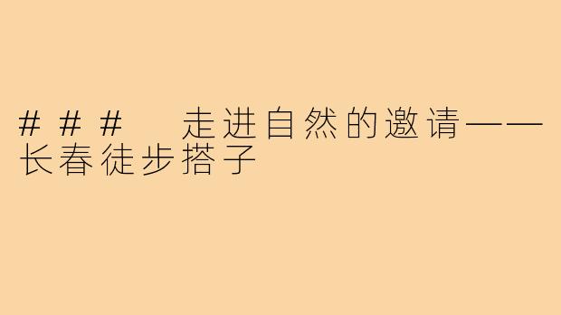 ### 走进自然的邀请——长春徒步搭子