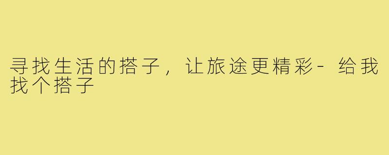 寻找生活的搭子,让旅途更精彩-给我找个搭子