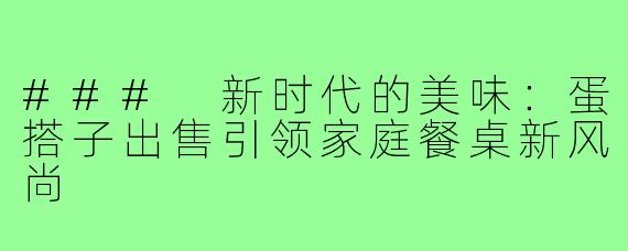 ### 新时代的美味：蛋搭子出售引领家庭餐桌新风尚