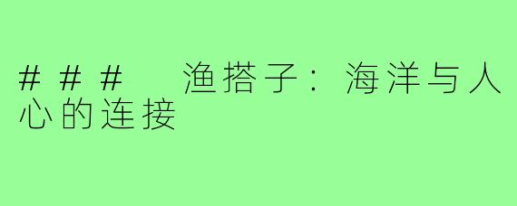 ### 渔搭子:海洋与人心的连接