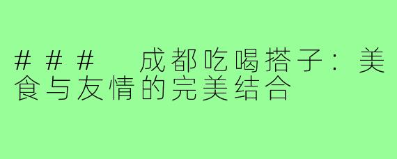 ### 成都吃喝搭子：美食与友情的完美结合