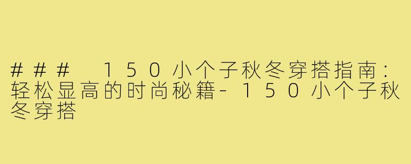 ### 150小个子秋冬穿搭指南：轻松显高的时尚秘籍