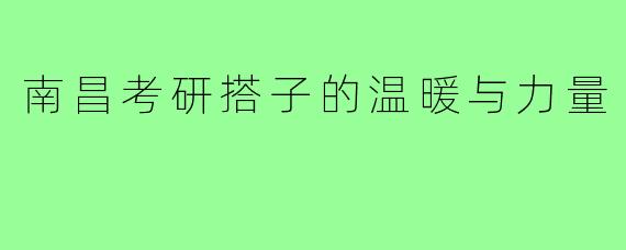 南昌考研搭子的温暖与力量