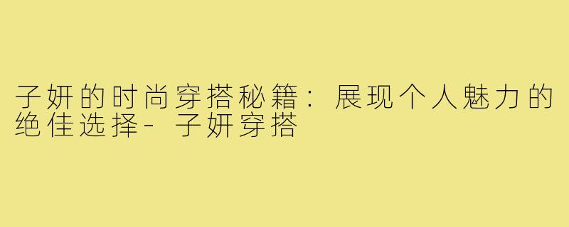 子妍的时尚穿搭秘籍：展现个人魅力的绝佳选择-子妍穿搭