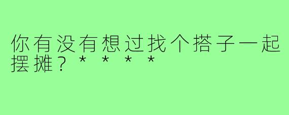 你有没有想过找个搭子一起摆摊?****