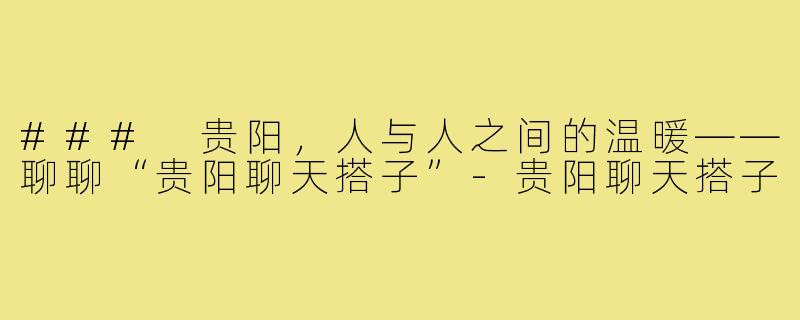 ### 贵阳，人与人之间的温暖——聊聊“贵阳聊天搭子”