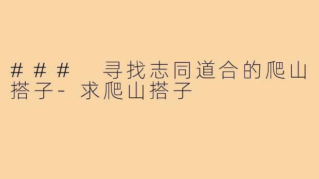 ### 寻找志同道合的爬山搭子-求爬山搭子