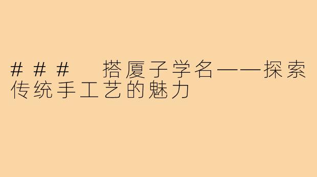 ### 搭厦子学名——探索传统手工艺的魅力