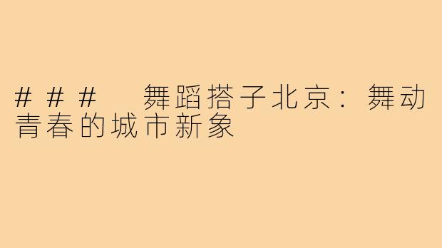 ### 舞蹈搭子北京:舞动青春的城市新象