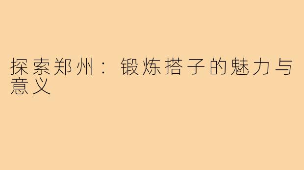 探索郑州:锻炼搭子的魅力与意义