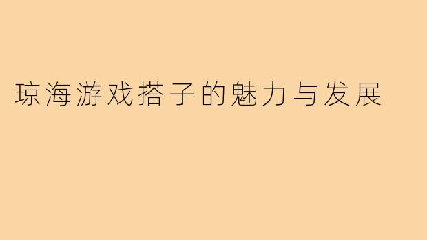 琼海游戏搭子的魅力与发展