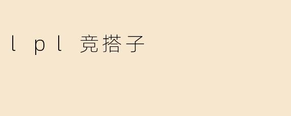 ### LPL竞搭子：携手并进，共同追梦的游戏文化