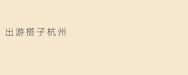探索杭州：寻找旅行搭子的完美选择