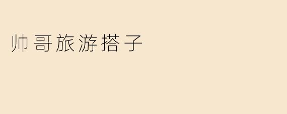 帅哥旅游搭子