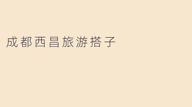 成都西昌旅游搭子