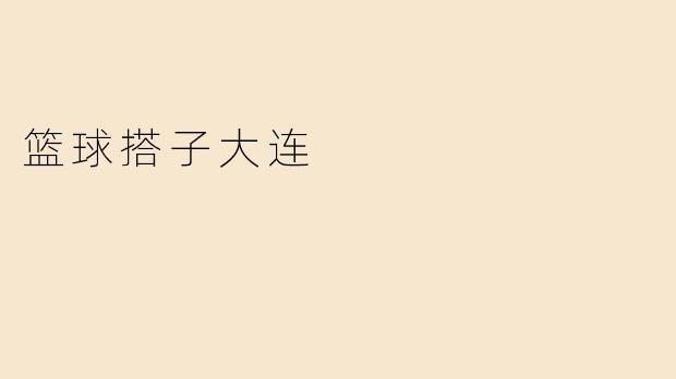 ### 篮球搭子大连：激情与友谊的交汇点
