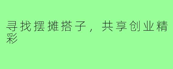 寻找摆摊搭子,共享创业精彩