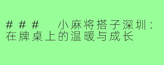 ### 小麻将搭子深圳：在牌桌上的温暖与成长