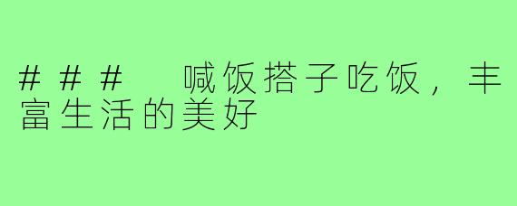 ### 喊饭搭子吃饭,丰富生活的美好
