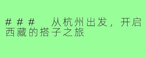 ### 从杭州出发,开启西藏的搭子之旅