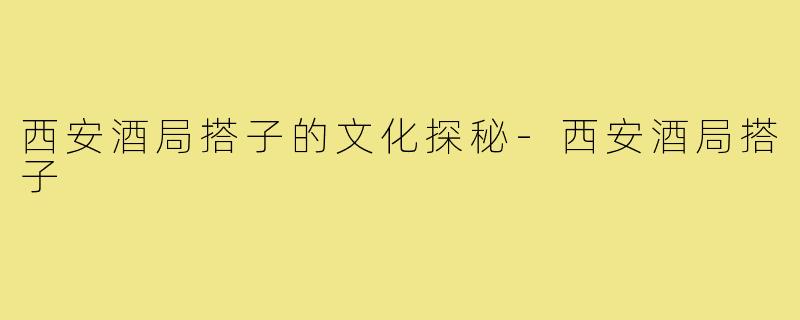 西安酒局搭子的文化探秘-西安酒局搭子