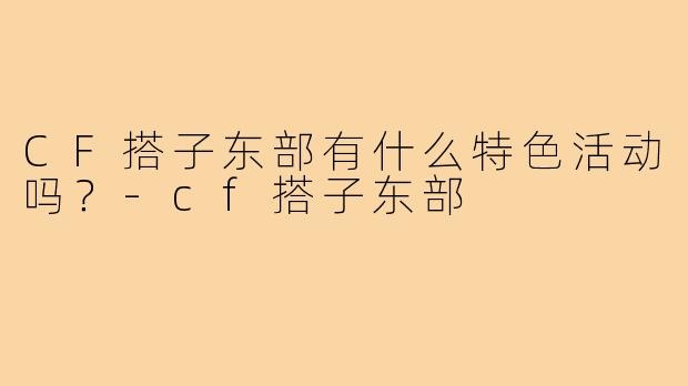 CF搭子东部有什么特色活动吗？