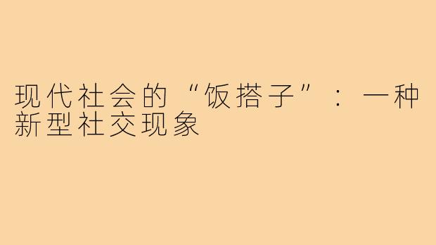 现代社会的“饭搭子”:一种新型社交现象