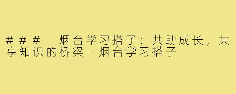 ### 烟台学习搭子：共助成长，共享知识的桥梁-烟台学习搭子