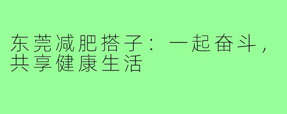 东莞减肥搭子：一起奋斗，共享健康生活