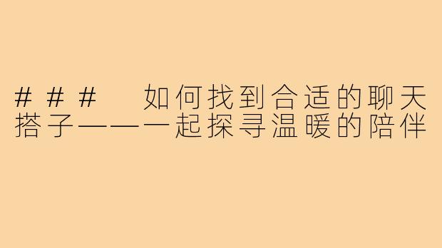 ### 如何找到合适的聊天搭子——一起探寻温暖的陪伴