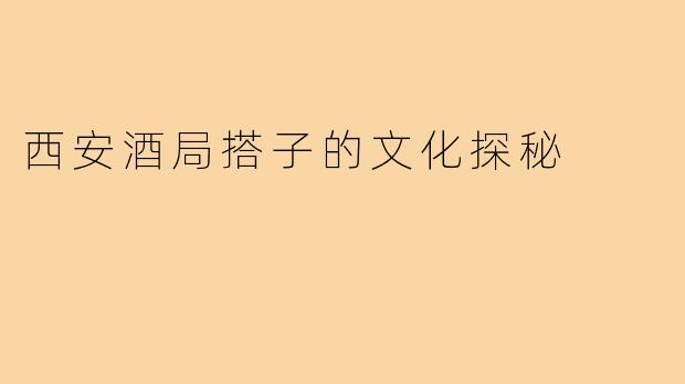 西安酒局搭子的文化探秘