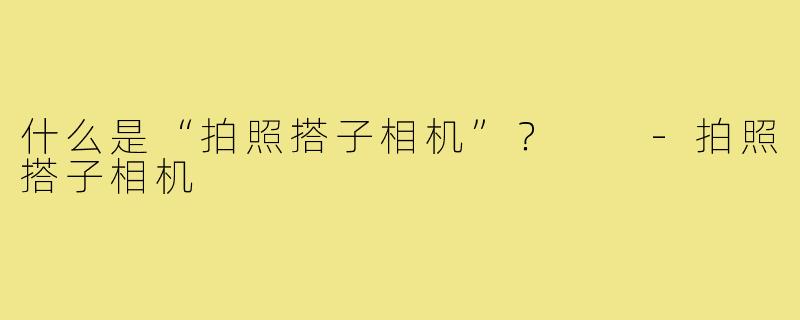 什么是“拍照搭子相机”? -拍照搭子相机