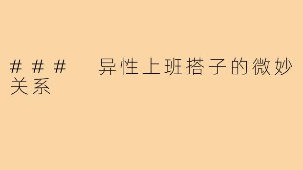 ### 异性上班搭子的微妙关系