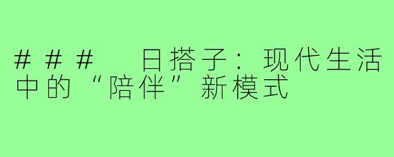 ### 日搭子:现代生活中的“陪伴”新模式