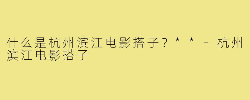 什么是杭州滨江电影搭子？**