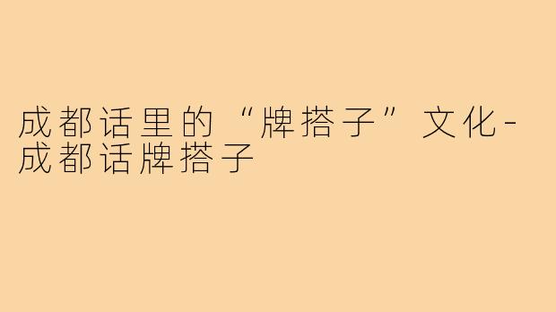 成都话里的“牌搭子”文化-成都话牌搭子