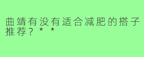曲靖有没有适合减肥的搭子推荐？**