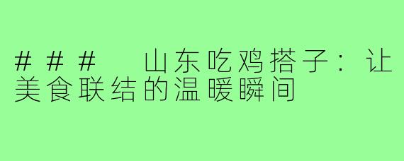 ### 山东吃鸡搭子：让美食联结的温暖瞬间