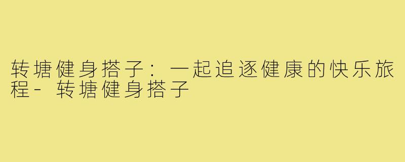 转塘健身搭子：一起追逐健康的快乐旅程