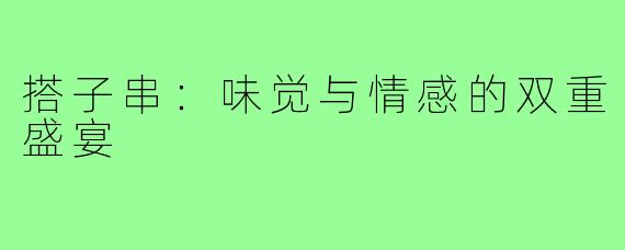 搭子串：味觉与情感的双重盛宴