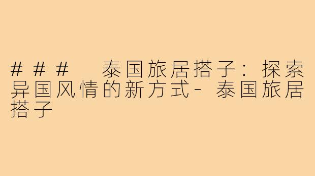 ### 泰国旅居搭子：探索异国风情的新方式-泰国旅居搭子