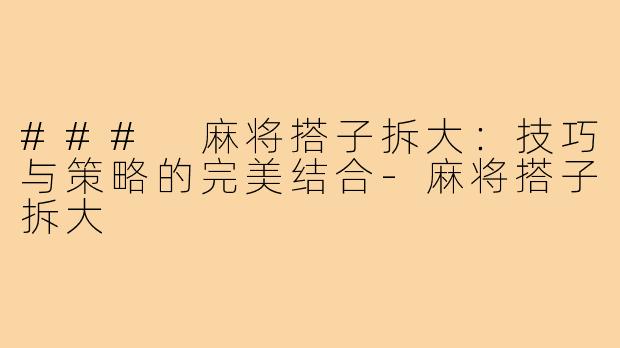 ### 麻将搭子拆大:技巧与策略的完美结合-麻将搭子拆大