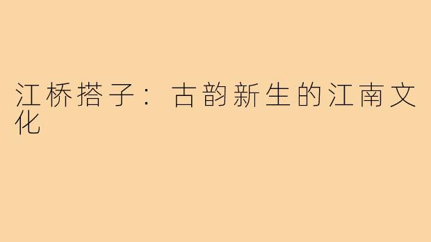 江桥搭子：古韵新生的江南文化