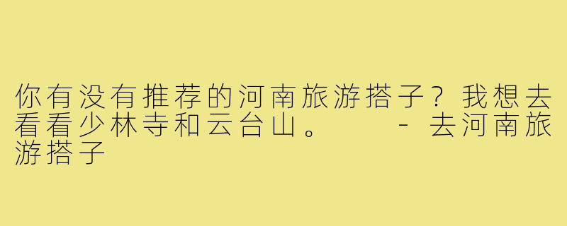 你有没有推荐的河南旅游搭子？我想去看看少林寺和云台山。  