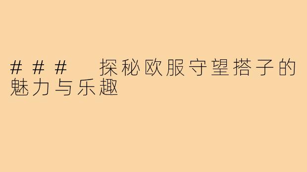 ### 探秘欧服守望搭子的魅力与乐趣
