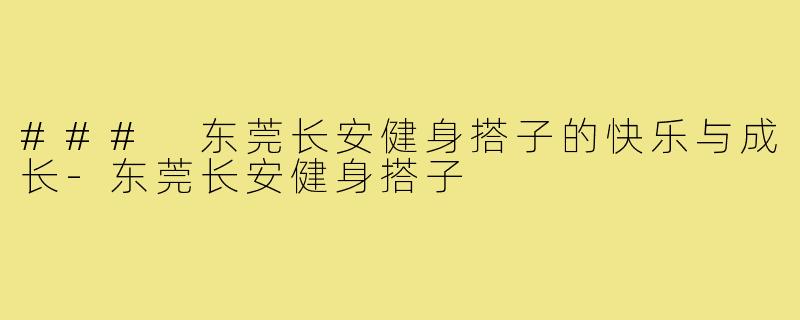 ### 东莞长安健身搭子的快乐与成长-东莞长安健身搭子
