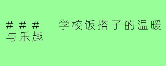 ### 学校饭搭子的温暖与乐趣